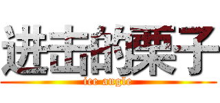 进击的栗子 (ice angle)