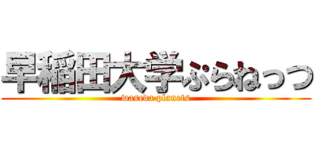 早稲田大学ぷらねっつ (waseda planets)