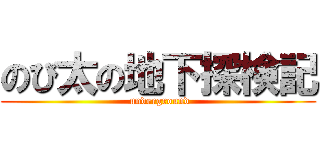 のび太の地下探検記 ( underground)