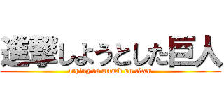 進撃しようとした巨人 (trying to attack on titan)