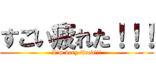 すごい疲れた！！！ (I\'m very tired!!!)