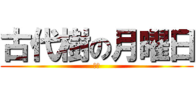 古代樹の月曜日 (ピー)