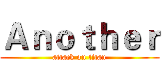 Ａｎｏｔｈｅｒ (attack on titan)