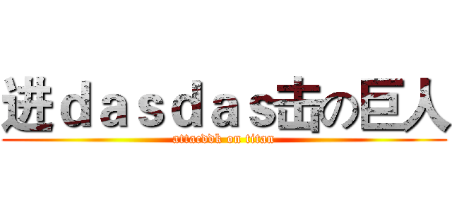 进ｄａｓｄａｓ击の巨人 (attacddk on titan)