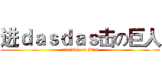 进ｄａｓｄａｓ击の巨人 (attacddk on titan)