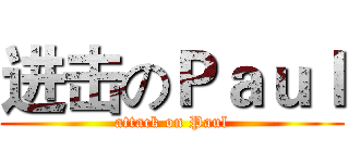 进击のＰａｕｌ (attack on Paul)