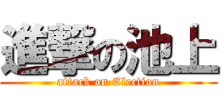 進撃の池上 (attack on Election)