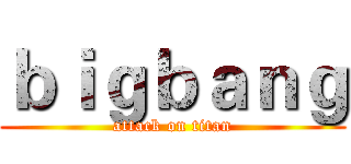 ｂｉｇｂａｎｇ (attack on titan)