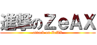 進撃のＺｅＡＸ (attack on ZeAX)