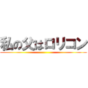 私の父はロリコン ()