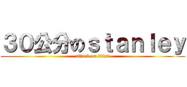 ３０公分のｓｔａｎｌｅｙ (attack on titan)
