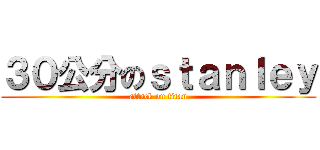 ３０公分のｓｔａｎｌｅｙ (attack on titan)