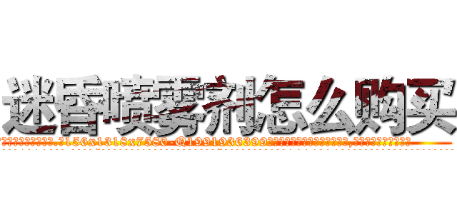 迷昏喷雾剂怎么购买 (迷昏喷雾剂怎么购买【电.话156x1318x7580-Q1991936399鑫宏药业】我们做的是长期生意,靠的是老客户长期支持
参考消息网2月20日报道 韩媒称，“剩女多、离婚率高的城市，房价一定会上涨。”这是中国经济学家金岩石2016年12月参加在上海举行的房地产相关论坛时说的话。
)