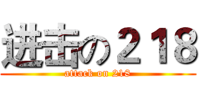 进击の２１８ (attack on 218)
