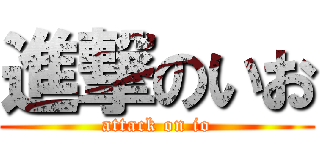 進撃のいお (attack on io)