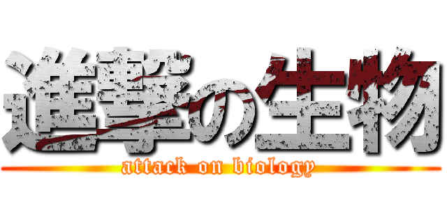 進撃の生物 (attack on biology)