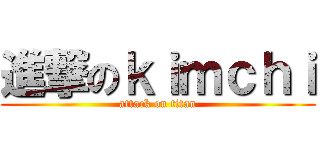 進撃のｋｉｍｃｈｉ (attack on titan)