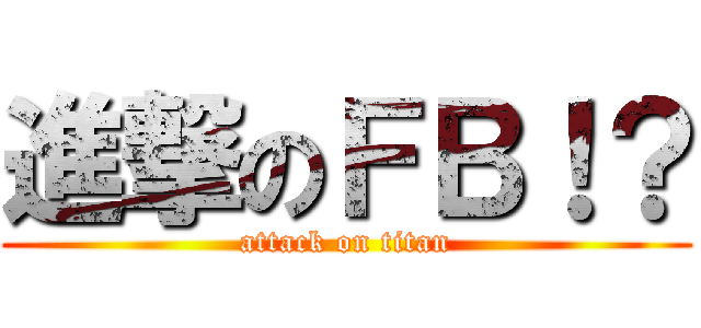 進撃のＦＢ！？ (attack on titan)