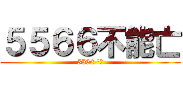５５６６不能亡 (5566 \'吃)