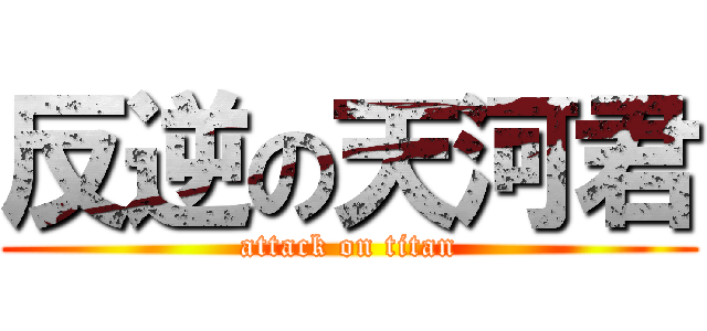 反逆の天河君 (attack on titan)
