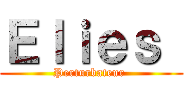 Ｅｌｉｅｓ  (Perturbateur )