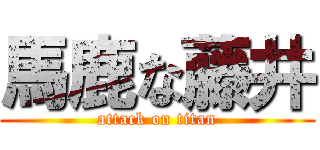 馬鹿な藤井 (attack on titan)