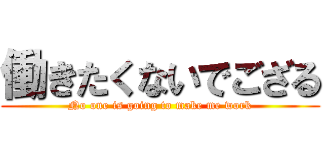 働きたくないでござる (No one is going to make me work)