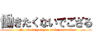 働きたくないでござる (No one is going to make me work)