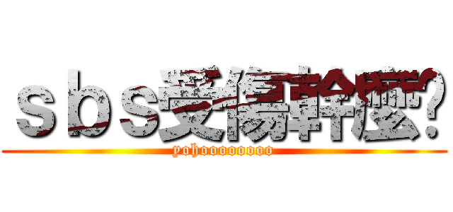 ｓｂｓ受傷幹麼啦 (yohoooooooo)