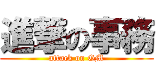 進撃の事務 (attack on GM)