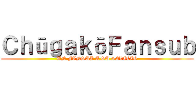 ＣｈūｇａｋōＦａｎｓｕｂ (UN FANSUB A SU SEVICIO)