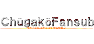 ＣｈūｇａｋōＦａｎｓｕｂ (UN FANSUB A SU SEVICIO)