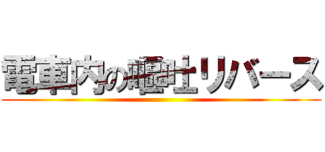 電車内の嘔吐リバース ()