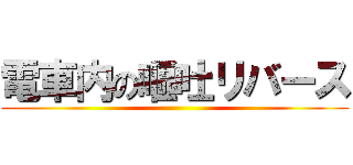 電車内の嘔吐リバース ()
