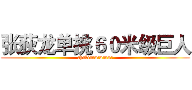 张荻龙单挑６０米级巨人 (shabiaaaaaaaaa)