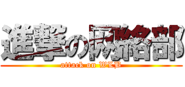進撃の网絡部 (attack on WLB)