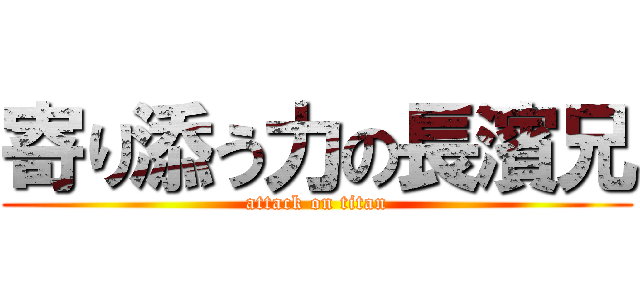 寄り添う力の長濱兄 (attack on titan)