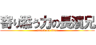 寄り添う力の長濱兄 (attack on titan)