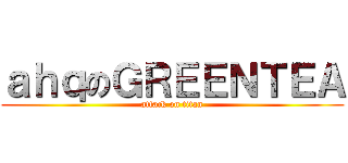 ａｈｑのＧＲＥＥＮＴＥＡ (attack on titan)