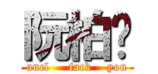 阮柏瑋 (ancl     fack    you)