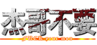 杰哥不要 (FUCK yeur mon)