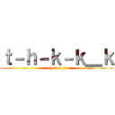 ｔ－ｈ－ｋ－ｋ＿ｋ (t-h-k-k_k)