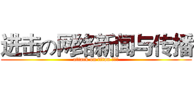 进击の网络新闻与传播 (attack on titan 陈绮娜)