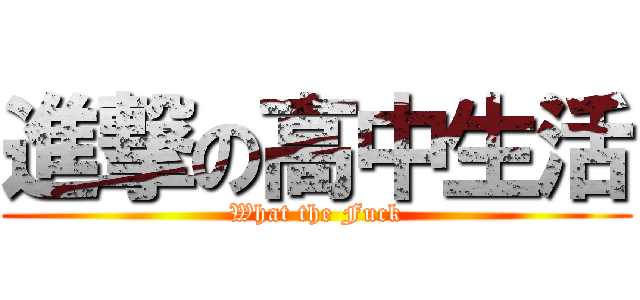 進撃の高中生活 (What the Fuck)
