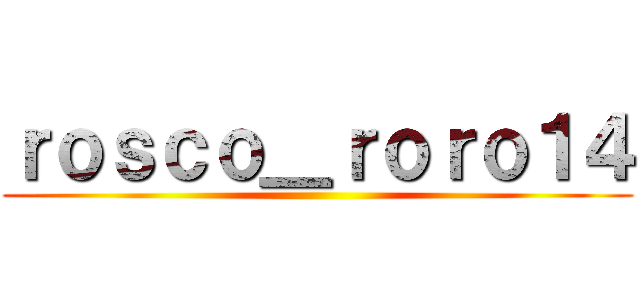 ｒｏｓｃｏ＿ｒｏｒｏ１４ ()