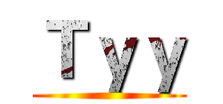 Ｔｙｙ ()
