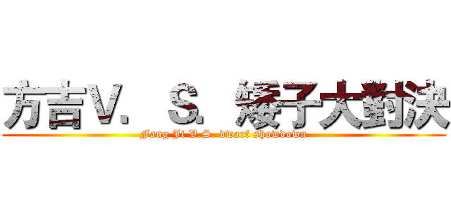 方吉Ｖ．Ｓ．矮子大對決 (Fang Ji V.S. dwarf showdown)