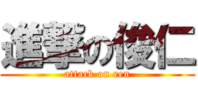 進撃の俊仁 (attack on ren)