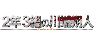 ２年３組の川端朔人 (attack on titan)