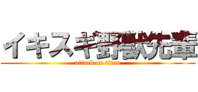 イキスギ野獣先輩 (attack on titan)